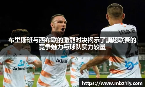 布里斯班与西布联的激烈对决揭示了澳超联赛的竞争魅力与球队实力较量