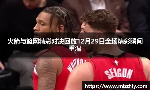 火箭与篮网精彩对决回放12月29日全场精彩瞬间重温