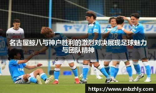 名古屋鲸八与神户胜利的激烈对决展现足球魅力与团队精神
