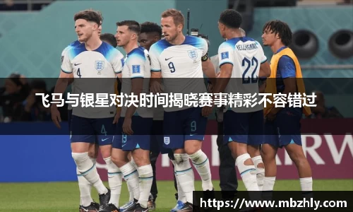 飞马与银星对决时间揭晓赛事精彩不容错过